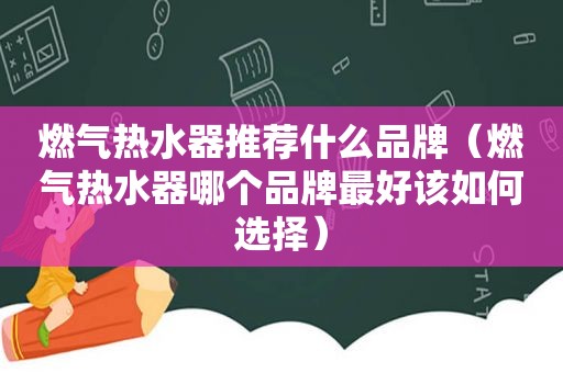 燃气热水器推荐什么品牌（燃气热水器哪个品牌最好该如何选择）