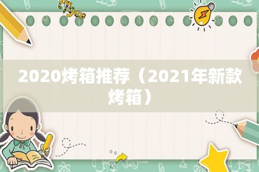 2020烤箱推荐（2021年新款烤箱）