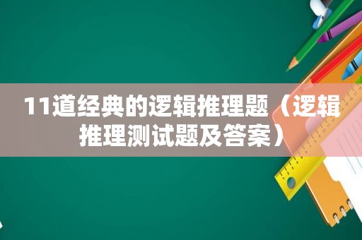 11道经典的逻辑推理题（逻辑推理测试题及答案）