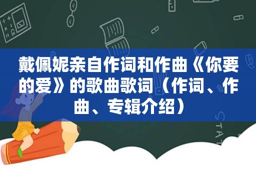 戴佩妮亲自作词和作曲《你要的爱》的歌曲歌词（作词、作曲、专辑介绍）