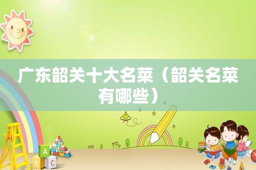 广东韶关十大名菜（韶关名菜有哪些）