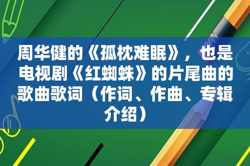 周华健的《孤枕难眠》，也是电视剧《红蜘蛛》的片尾曲的歌曲歌词（作词、作曲、专辑介绍）