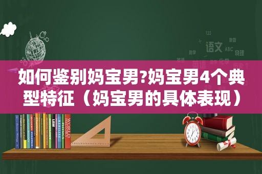 如何鉴别妈宝男?妈宝男4个典型特征（妈宝男的具体表现）