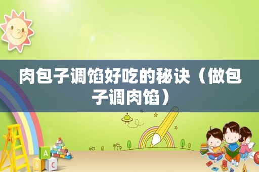 肉包子调馅好吃的秘诀（做包子调肉馅）