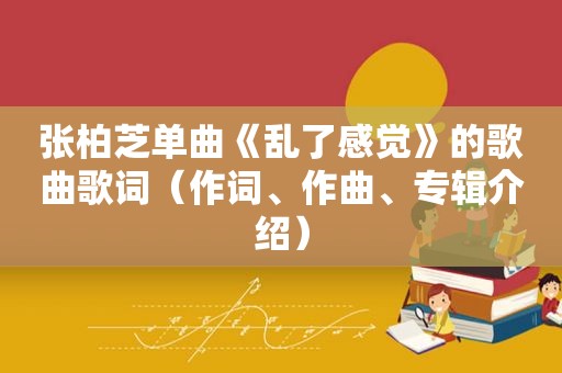 张柏芝单曲《乱了感觉》的歌曲歌词（作词、作曲、专辑介绍）