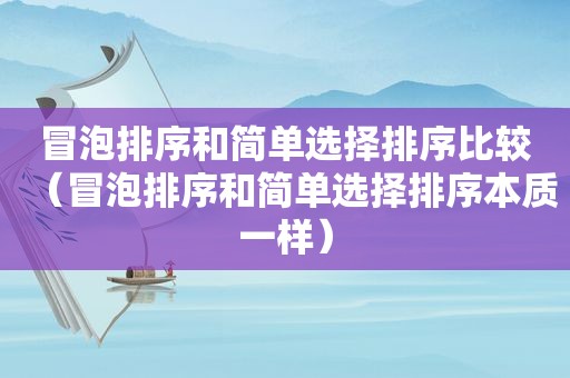 冒泡排序和简单选择排序比较（冒泡排序和简单选择排序本质一样）