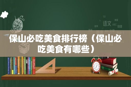 保山必吃美食排行榜（保山必吃美食有哪些）