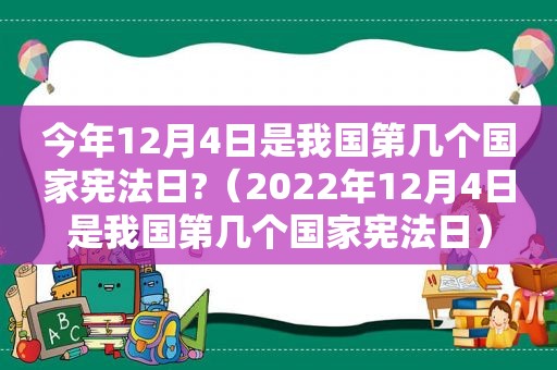 今年12月4日是我国第几个国家宪法日?（2022年12月4日是我国第几个国家宪法日）