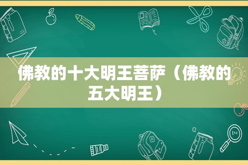 佛教的十大明王菩萨（佛教的五大明王）
