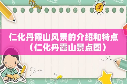 仁化丹霞山风景的介绍和特点（仁化丹霞山景点图）
