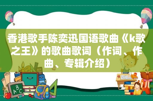 香港歌手陈奕迅国语歌曲《k歌之王》的歌曲歌词（作词、作曲、专辑介绍）