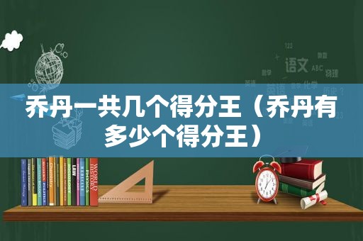 乔丹一共几个得分王（乔丹有多少个得分王）