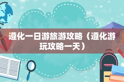 遵化一日游旅游攻略（遵化游玩攻略一天）