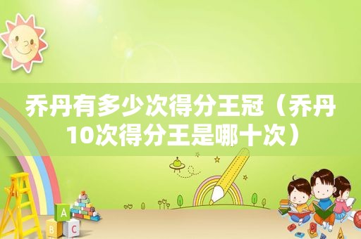 乔丹有多少次得分王冠（乔丹10次得分王是哪十次）