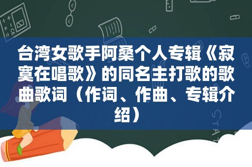 台湾女歌手阿桑个人专辑《寂寞在唱歌》的同名主打歌的歌曲歌词（作词、作曲、专辑介绍）