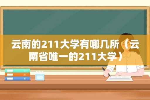 云南的211大学有哪几所（云南省唯一的211大学）