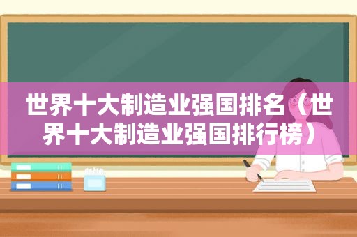 世界十大制造业强国排名（世界十大制造业强国排行榜）