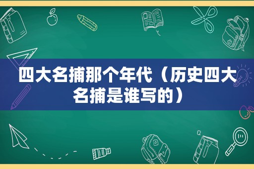 四大名捕那个年代（历史四大名捕是谁写的）