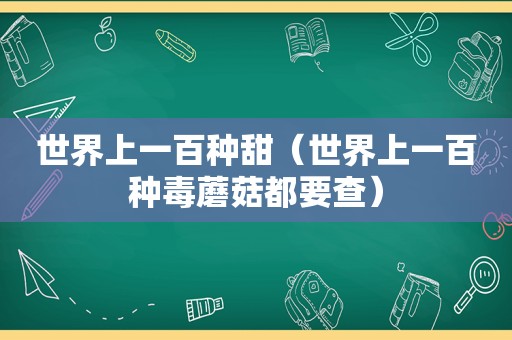世界上一百种甜（世界上一百种毒蘑菇都要查）