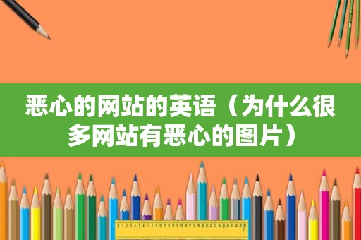 恶心的网站的英语（为什么很多网站有恶心的图片）