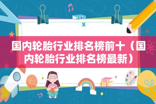 国内轮胎行业排名榜前十（国内轮胎行业排名榜最新）