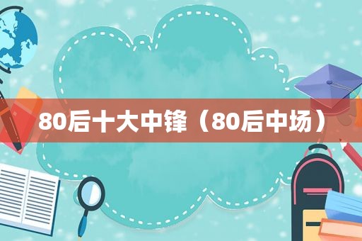 80后十大中锋（80后中场）