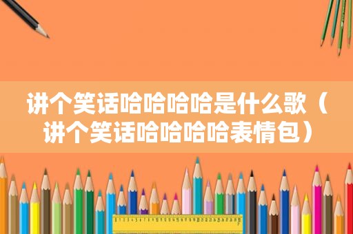 讲个笑话哈哈哈哈是什么歌（讲个笑话哈哈哈哈表情包）