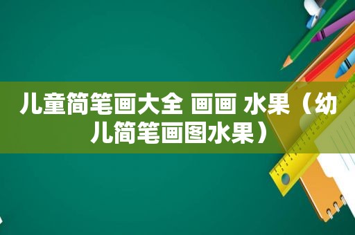 儿童简笔画大全 画画 水果（幼儿简笔画图水果）