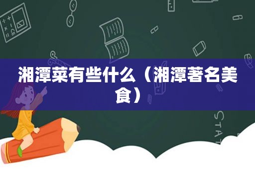 湘潭菜有些什么（湘潭著名美食）