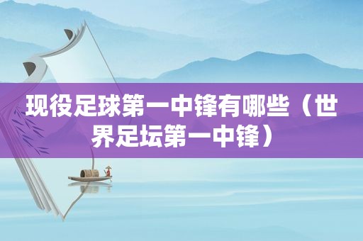 现役足球第一中锋有哪些（世界足坛第一中锋）
