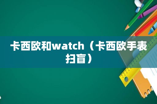 卡西欧和watch（卡西欧手表扫盲）