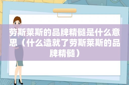 劳斯莱斯的品牌精髓是什么意思（什么造就了劳斯莱斯的品牌精髓）