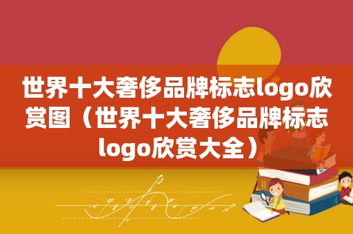 世界十大奢侈品牌标志logo欣赏图（世界十大奢侈品牌标志logo欣赏大全）