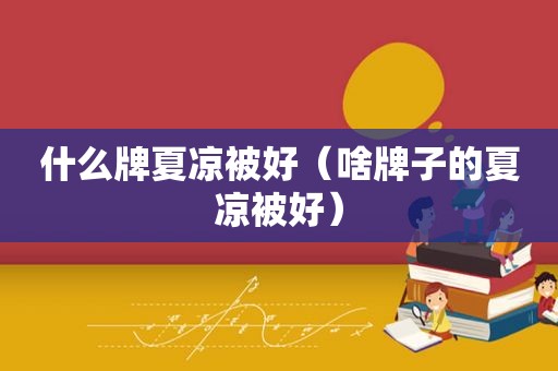 什么牌夏凉被好（啥牌子的夏凉被好）