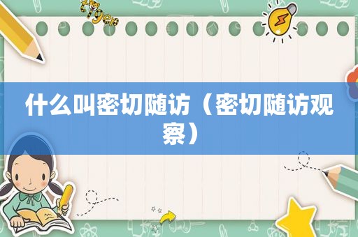 什么叫密切随访（密切随访观察）