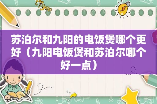 苏泊尔和九阳的电饭煲哪个更好（九阳电饭煲和苏泊尔哪个好一点）