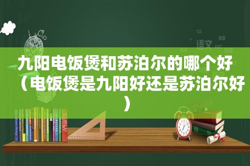 九阳电饭煲和苏泊尔的哪个好（电饭煲是九阳好还是苏泊尔好）