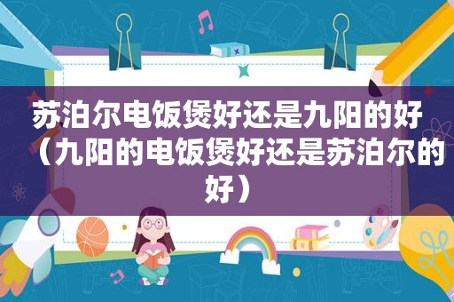 苏泊尔电饭煲好还是九阳的好（九阳的电饭煲好还是苏泊尔的好）