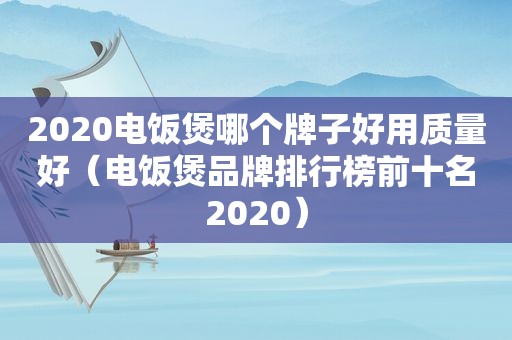 2020电饭煲哪个牌子好用质量好（电饭煲品牌排行榜前十名2020）