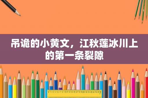 吊诡的小黄文，江秋莲冰川上的第一条裂隙