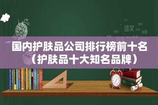 国内护肤品公司排行榜前十名（护肤品十大知名品牌）
