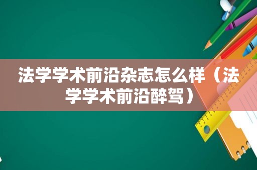 法学学术前沿杂志怎么样（法学学术前沿醉驾）