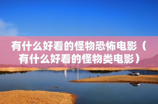有什么好看的怪物恐怖电影（有什么好看的怪物类电影）