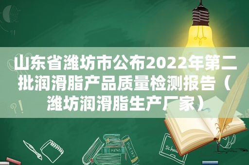 山东省潍坊市公布2022年第二批润滑脂产品质量检测报告（潍坊润滑脂生产厂家）