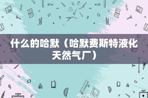 什么的哈默（哈默费斯特液化天然气厂）