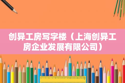 创异工房写字楼（上海创异工房企业发展有限公司）