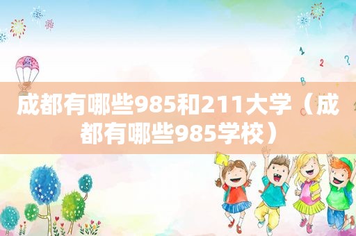 成都有哪些985和211大学（成都有哪些985学校）