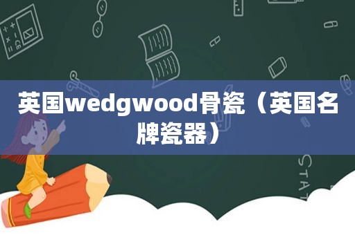 英国wedgwood骨瓷（英国名牌瓷器）