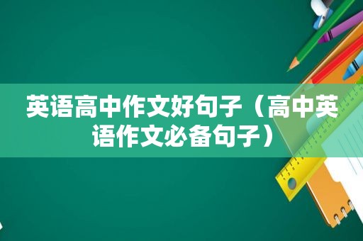 英语高中作文好句子（高中英语作文必备句子）