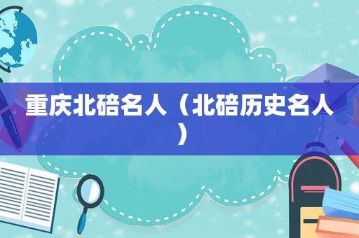 重庆北碚名人（北碚历史名人）